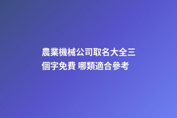 農業機械公司取名大全三個字免費 哪類適合參考